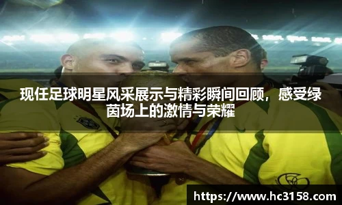 现任足球明星风采展示与精彩瞬间回顾，感受绿茵场上的激情与荣耀